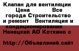 Клапан для вентиляции › Цена ­ 5 000 - Все города Строительство и ремонт » Вентиляция и кондиционирование   . Ненецкий АО,Коткино с.